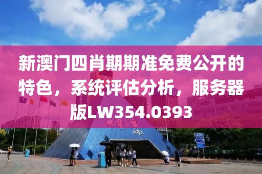 新澳门四肖期期准免费公开的特色，系统评估分析，服务器版LW354.0393