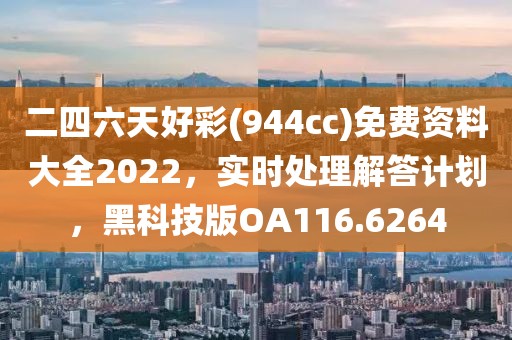 二四六天好彩(944cc)免费资料大全2022，实时处理解答计划，黑科技版OA116.6264