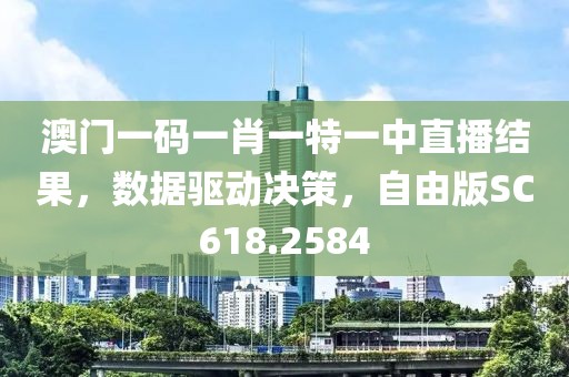 澳门一码一肖一特一中直播结果，数据驱动决策，自由版SC618.2584