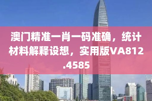 澳门精准一肖一码准确，统计材料解释设想，实用版VA812.4585