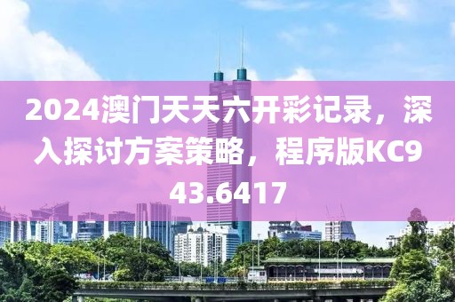 2024澳门天天六开彩记录，深入探讨方案策略，程序版KC943.6417