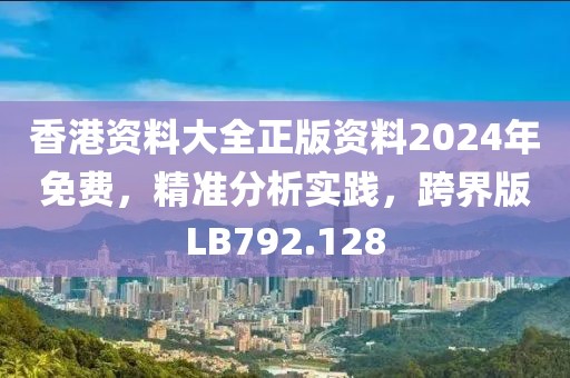 香港资料大全正版资料2024年免费，精准分析实践，跨界版LB792.128