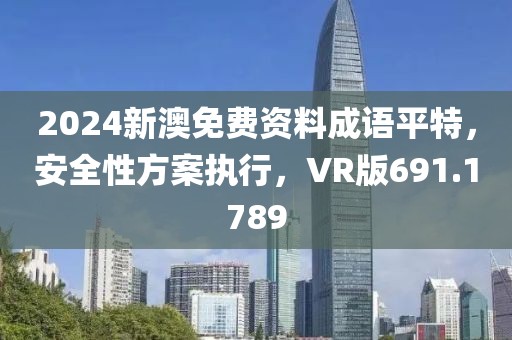 2024新澳免费资料成语平特，安全性方案执行，VR版691.1789