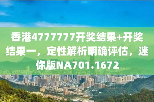 香港4777777开奖结果+开奖结果一，定性解析明确评估，迷你版NA701.1672