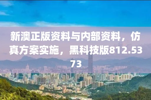 新澳正版资料与内部资料，仿真方案实施，黑科技版812.5373