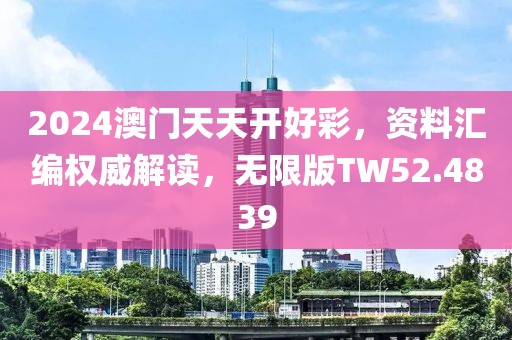 2024澳门天天开好彩，资料汇编权威解读，无限版TW52.4839