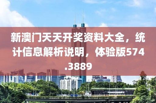 新澳门天天开奖资料大全，统计信息解析说明，体验版574.3889