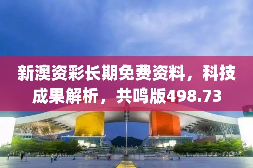 新澳资彩长期免费资料，科技成果解析，共鸣版498.73