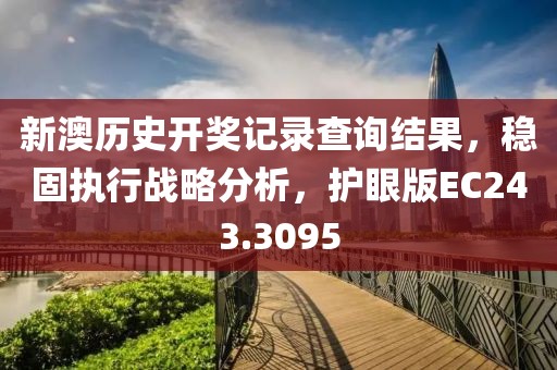 新澳历史开奖记录查询结果，稳固执行战略分析，护眼版EC243.3095