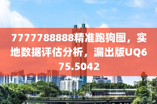 7777788888精准跑狗图，实地数据评估分析，漏出版UQ675.5042