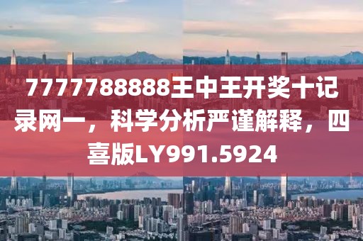 7777788888王中王开奖十记录网一，科学分析严谨解释，四喜版LY991.5924