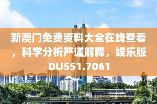 新澳门免费资料大全在线查看，科学分析严谨解释，娱乐版DU551.7061