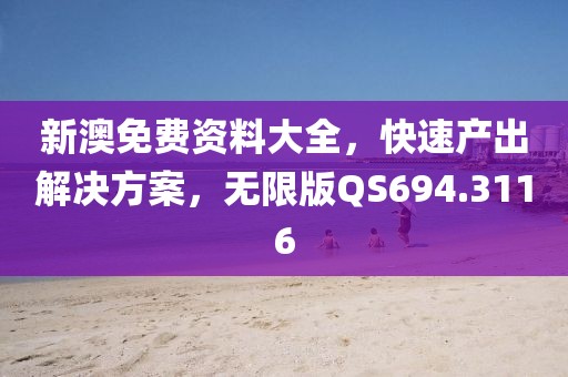 新澳免费资料大全，快速产出解决方案，无限版QS694.3116