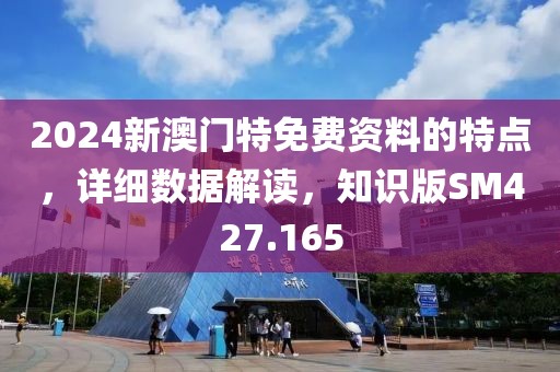 2024新澳门特免费资料的特点，详细数据解读，知识版SM427.165