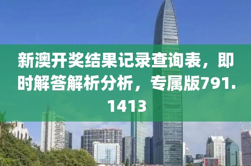 新澳开奖结果记录查询表，即时解答解析分析，专属版791.1413