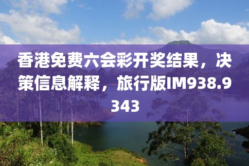 香港免费六会彩开奖结果，决策信息解释，旅行版IM938.9343