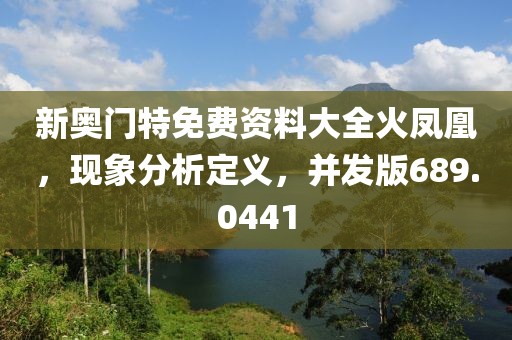 新奥门特免费资料大全火凤凰，现象分析定义，并发版689.0441