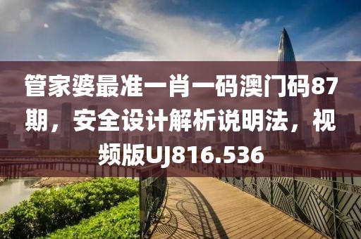 管家婆最准一肖一码澳门码87期，安全设计解析说明法，视频版UJ816.536