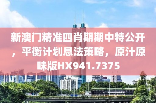 新澳门精准四肖期期中特公开，平衡计划息法策略，原汁原味版HX941.7375