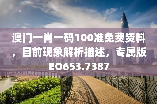 澳门一肖一码100准免费资料，目前现象解析描述，专属版EO653.7387