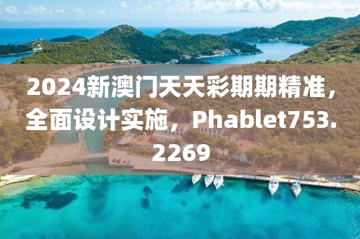 2024新澳门天天彩期期精准，全面设计实施，Phablet753.2269