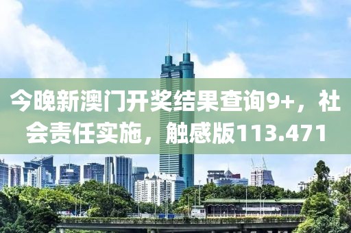 今晚新澳门开奖结果查询9+，社会责任实施，触感版113.471