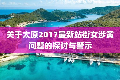 关于太原2017最新站街女涉黄问题的探讨与警示