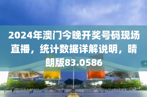 2024年澳门今晚开奖号码现场直播，统计数据详解说明，晴朗版83.0586