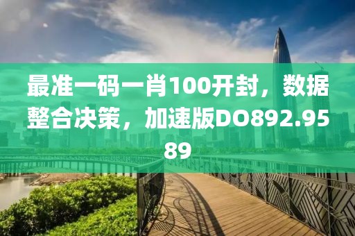 最准一码一肖100开封，数据整合决策，加速版DO892.9589