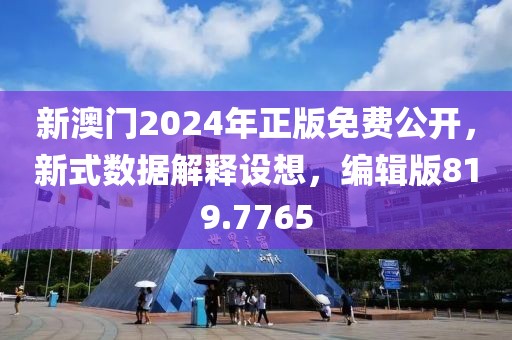 新澳门2024年正版免费公开，新式数据解释设想，编辑版819.7765