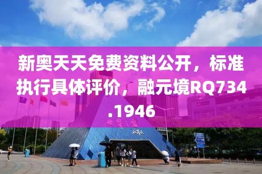 新奥天天免费资料公开，标准执行具体评价，融元境RQ734.1946