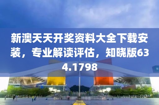 新澳天天开奖资料大全下载安装，专业解读评估，知晓版634.1798