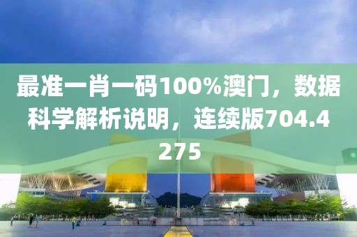 最准一肖一码100%澳门，数据科学解析说明，连续版704.4275