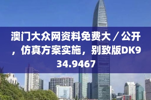 澳门大众网资料免费大／公开，仿真方案实施，别致版DK934.9467