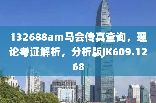 132688am马会传真查询，理论考证解析，分析版JK609.1268