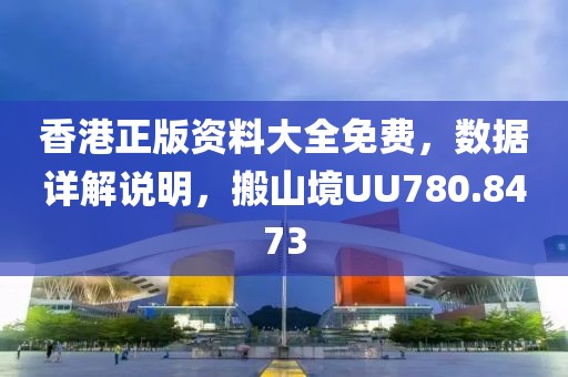 香港正版资料大全免费，数据详解说明，搬山境UU780.8473