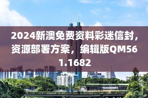 2024新澳免费资料彩迷信封，资源部署方案，编辑版QM561.1682