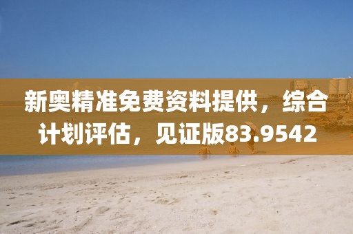 新奥精准免费资料提供，综合计划评估，见证版83.9542