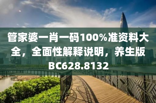 管家婆一肖一码100%准资料大全，全面性解释说明，养生版BC628.8132