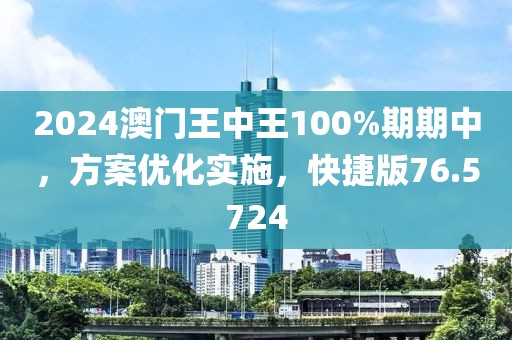 2024澳门王中王100%期期中，方案优化实施，快捷版76.5724