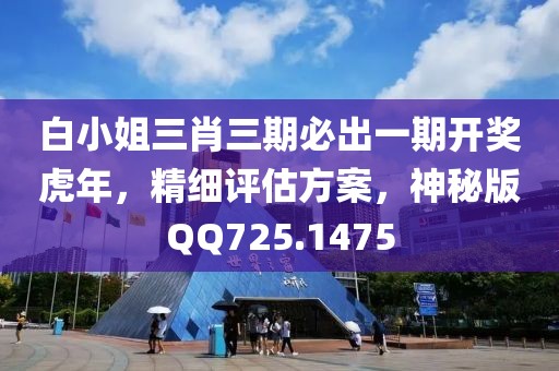 白小姐三肖三期必出一期开奖虎年，精细评估方案，神秘版QQ725.1475