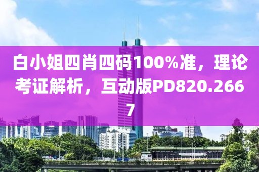 白小姐四肖四码100%准，理论考证解析，互动版PD820.2667