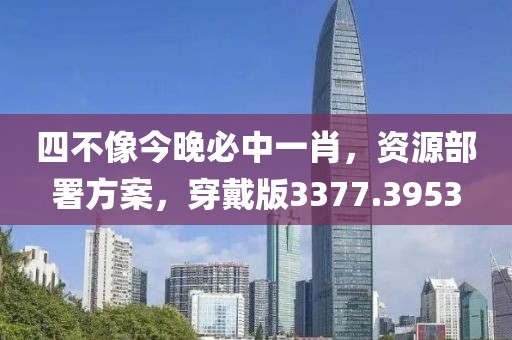 四不像今晚必中一肖，资源部署方案，穿戴版3377.3953