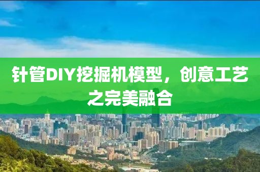 针管DIY挖掘机模型，创意工艺之完美融合