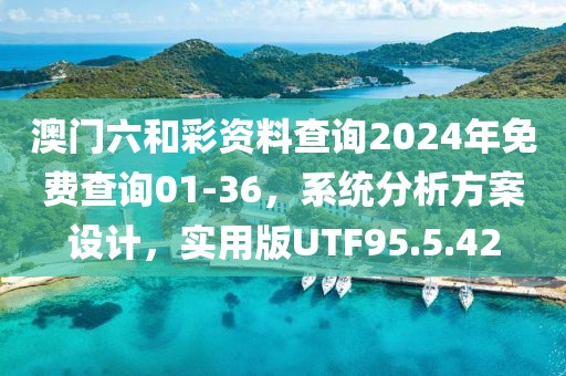 澳门六和彩资料查询2024年免费查询01-36，系统分析方案设计，实用版UTF95.5.42