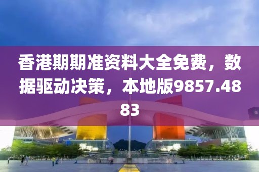 香港期期准资料大全免费，数据驱动决策，本地版9857.4883