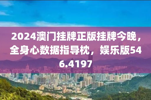 2024澳门挂牌正版挂牌今晚，全身心数据指导枕，娱乐版546.4197