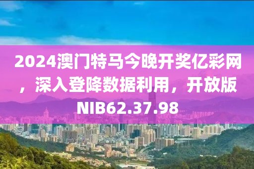 2024澳门特马今晚开奖亿彩网，深入登降数据利用，开放版NIB62.37.98