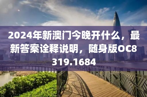 2024年新澳门今晚开什么，最新答案诠释说明，随身版OC8319.1684