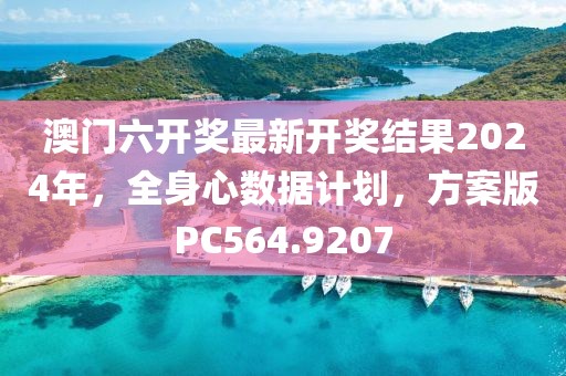 澳门六开奖最新开奖结果2024年，全身心数据计划，方案版PC564.9207